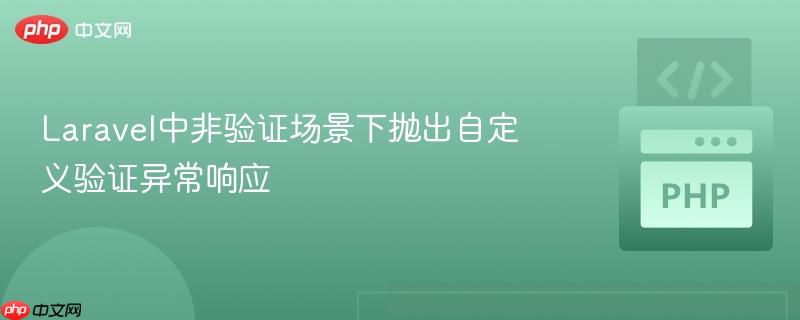 Laravel中非验证场景下抛出自定义验证异常响应 Laravel中非验证场景下抛出自定义验证异常响应