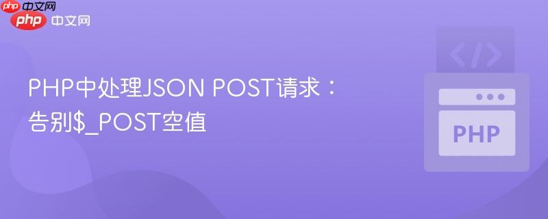 PHP中处理JSON POST请求:告别$_POST空值 PHP中处理JSON POST请求:告别$_POST空值