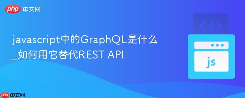 javascript中的GraphQL是什么_如何用它替代REST API javascript中的GraphQL是什么_如何用它替代REST API
