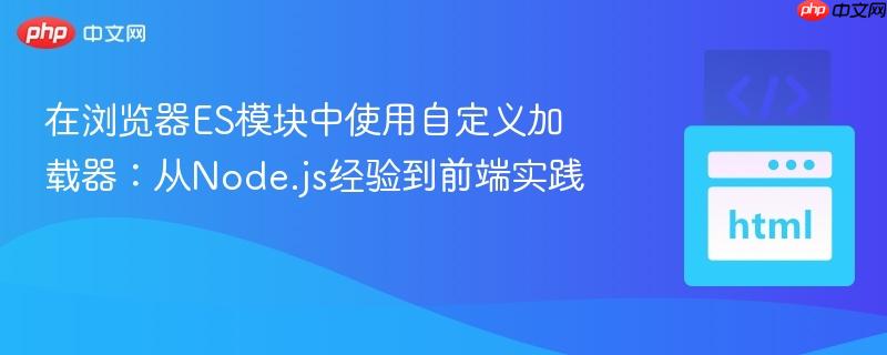在浏览器ES模块中使用自定义加载器:从Node.js经验到前端实践 在浏览器ES模块中使用自定义加载器:从Node.js经验到前端实践