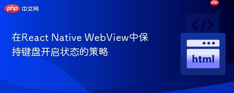 在React Native WebView中保持键盘开启状态的策略 在React Native WebView中保持键盘开启状态的策略
