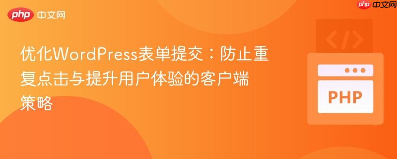 优化WordPress表单提交:防止重复点击与提升用户体验的客户端策略 优化WordPress表单提交:防止重复点击与提升用户体验的客户端策略