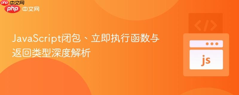 JavaScript闭包、立即执行函数与返回类型深度解析 JavaScript闭包、立即执行函数与返回类型深度解析