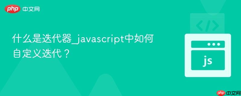 什么是迭代器_javascript中如何自定义迭代? 什么是迭代器_javascript中如何自定义迭代?