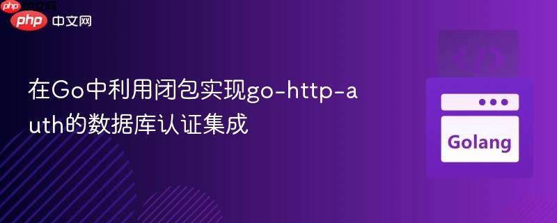 在Go中利用闭包实现go-http-auth的数据库认证集成 在Go中利用闭包实现go-http-auth的数据库认证集成