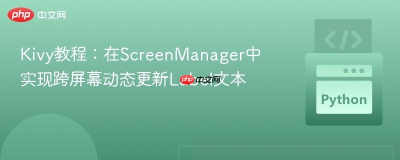 Kivy教程:在ScreenManager中实现跨屏幕动态更新Label文本 Kivy教程:在ScreenManager中实现跨屏幕动态更新Label文本