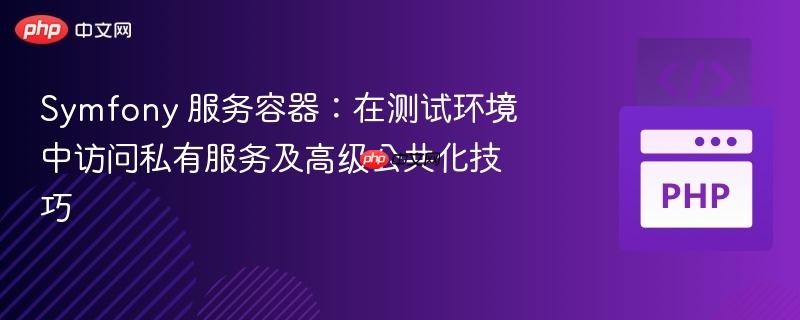 Symfony 服务容器:在测试环境中访问私有服务及高级公共化技巧 Symfony 服务容器:在测试环境中访问私有服务及高级公共化技巧
