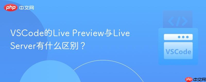 VSCode的Live Preview与Live Server有什么区别? VSCode的Live Preview与Live Server有什么区别?