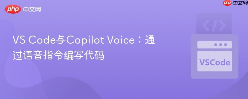 VS Code与Copilot Voice:通过语音指令编写代码 VS Code与Copilot Voice:通过语音指令编写代码