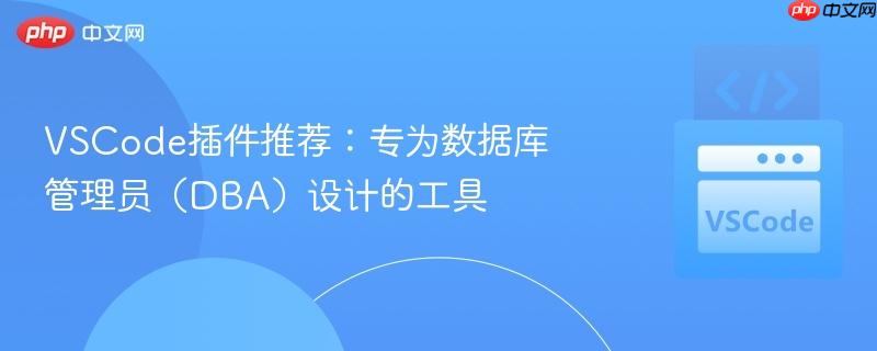 VSCode插件推荐:专为数据库管理员(DBA)设计的工具 VSCode插件推荐:专为数据库管理员(DBA)设计的工具