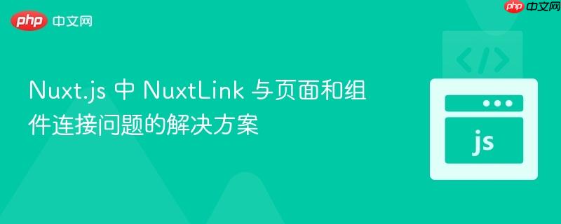 Nuxt.js 中 NuxtLink 与页面和组件连接问题的解决方案 Nuxt.js 中 NuxtLink 与页面和组件连接问题的解决方案