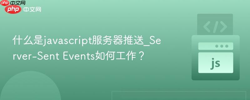 什么是javascript服务器推送_Server-Sent Events如何工作? 什么是javascript服务器推送_Server-Sent Events如何工作?