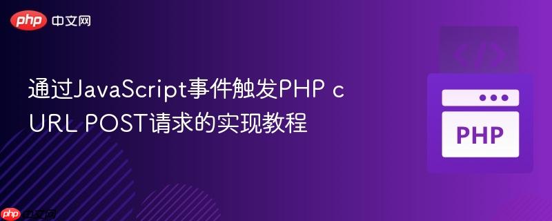 通过JavaScript事件触发PHP cURL POST请求的实现教程 通过JavaScript事件触发PHP cURL POST请求的实现教程