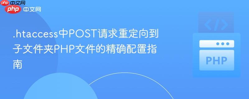 .htaccess中POST请求重定向到子文件夹PHP文件的精确配置指南 .htaccess中POST请求重定向到子文件夹PHP文件的精确配置指南