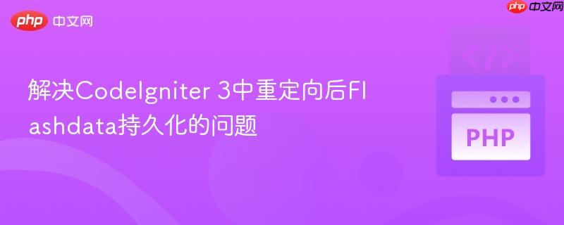 解决CodeIgniter 3中重定向后Flashdata持久化的问题 解决CodeIgniter 3中重定向后Flashdata持久化的问题