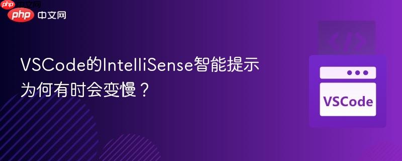 VSCode的IntelliSense智能提示为何有时会变慢? VSCode的IntelliSense智能提示为何有时会变慢?