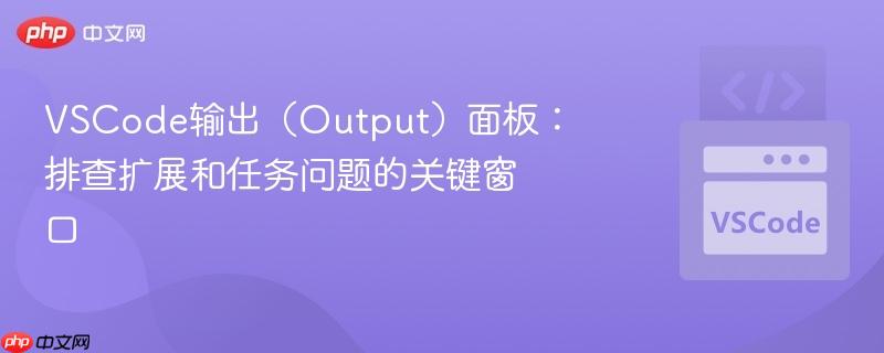 VSCode输出(Output)面板:排查扩展和任务问题的关键窗口 VSCode输出(Output)面板:排查扩展和任务问题的关键窗口