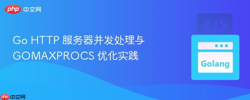 Go HTTP 服务器并发处理与 GOMAXPROCS 优化实践 Go HTTP 服务器并发处理与 GOMAXPROCS 优化实践