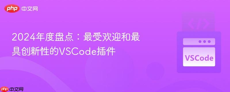 2024年度盘点:最受欢迎和最具创新性的VSCode插件 2024年度盘点:最受欢迎和最具创新性的VSCode插件