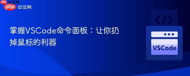 掌握VSCode命令面板:让你扔掉鼠标的利器 掌握VSCode命令面板:让你扔掉鼠标的利器