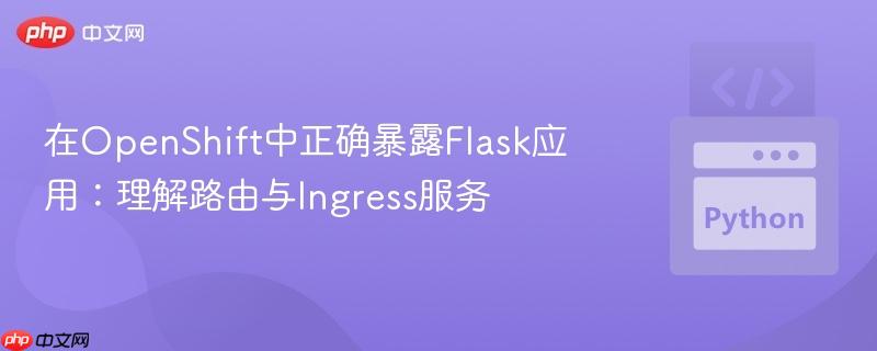 在OpenShift中正确暴露Flask应用:理解路由与Ingress服务 在OpenShift中正确暴露Flask应用:理解路由与Ingress服务