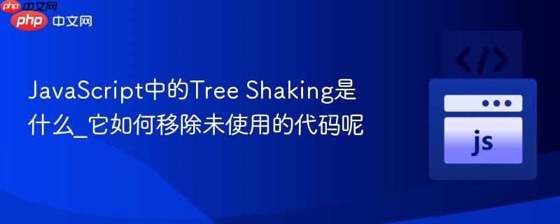 JavaScript中的Tree Shaking是什么_它如何移除未使用的代码呢 JavaScript中的Tree Shaking是什么_它如何移除未使用的代码呢