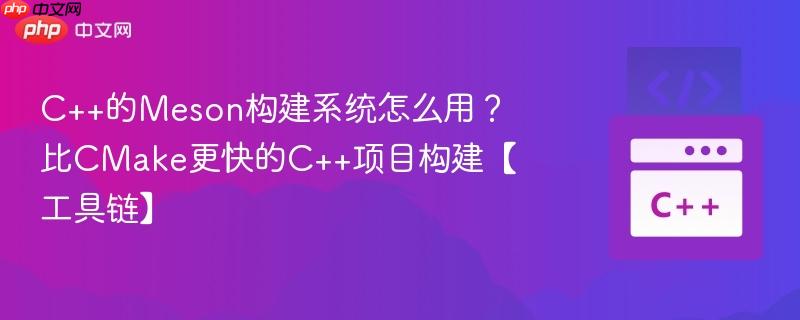 C++的Meson构建系统怎么用?比CMake更快的C++项目构建【工具链】 C++的Meson构建系统怎么用?比CMake更快的C++项目构建【工具链】