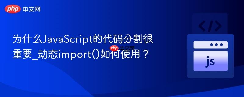 为什么JavaScript的代码分割很重要_动态import()如何使用? 为什么JavaScript的代码分割很重要_动态import()如何使用?