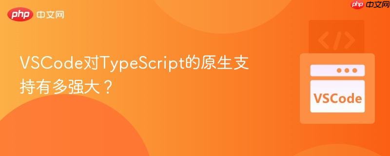 VSCode对TypeScript的原生支持有多强大？