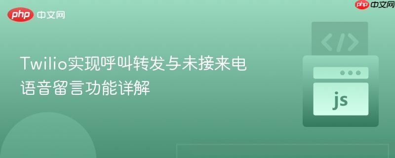 Twilio实现呼叫转发与未接来电语音留言功能详解 Twilio实现呼叫转发与未接来电语音留言功能详解