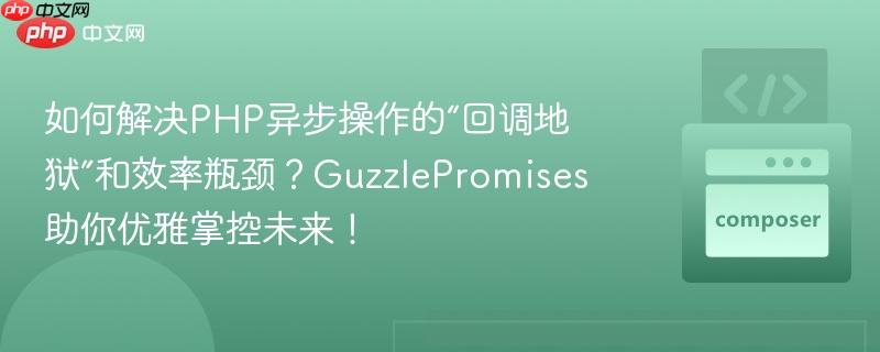如何解决PHP异步操作的“回调地狱”和效率瓶颈?GuzzlePromises助你优雅掌控未来! 如何解决PHP异步操作的“回调地狱”和效率瓶颈?GuzzlePromises助你优雅掌控未来!