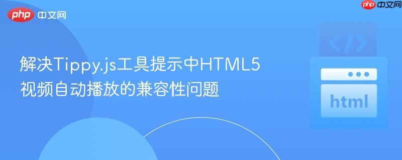 解决Tippy.js工具提示中HTML5视频自动播放的兼容性问题 解决Tippy.js工具提示中HTML5视频自动播放的兼容性问题