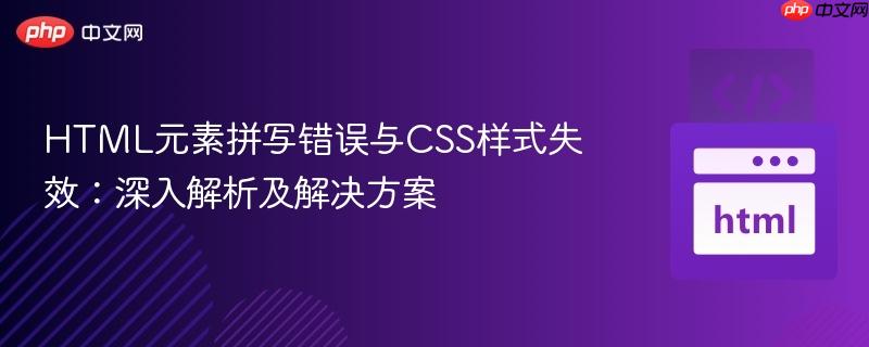 HTML元素拼写错误与CSS样式失效:深入解析及解决方案 HTML元素拼写错误与CSS样式失效:深入解析及解决方案