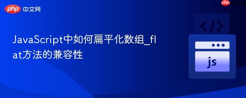 JavaScript中如何扁平化数组_flat方法的兼容性 JavaScript中如何扁平化数组_flat方法的兼容性