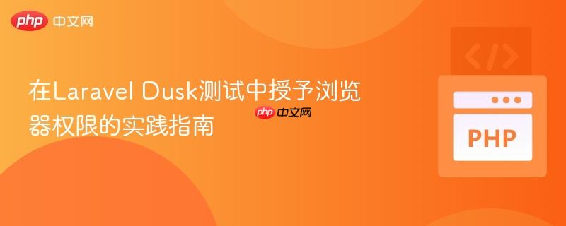 在Laravel Dusk测试中授予浏览器权限的实践指南 在Laravel Dusk测试中授予浏览器权限的实践指南