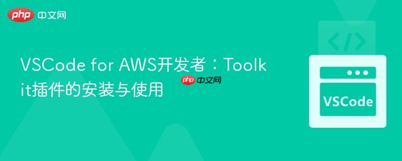 VSCode for AWS开发者:Toolkit插件的安装与使用 VSCode for AWS开发者:Toolkit插件的安装与使用