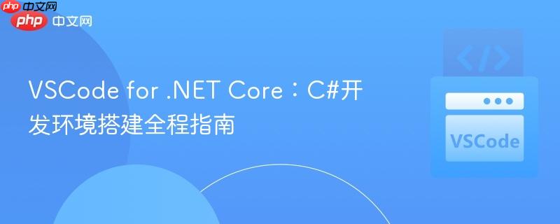 VSCode for .NET Core:C#开发环境搭建全程指南 VSCode for .NET Core:C#开发环境搭建全程指南