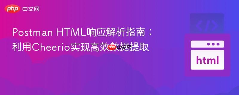 Postman HTML响应解析指南：利用Cheerio实现高效数据提取