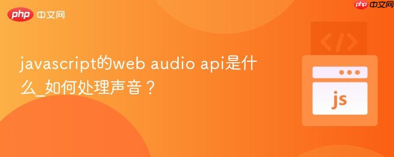 javascript的web audio api是什么_如何处理声音? javascript的web audio api是什么_如何处理声音?
