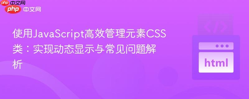 使用JavaScript高效管理元素CSS类:实现动态显示与常见问题解析 使用JavaScript高效管理元素CSS类:实现动态显示与常见问题解析