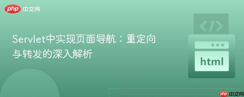 Servlet中实现页面导航:重定向与转发的深入解析 Servlet中实现页面导航:重定向与转发的深入解析