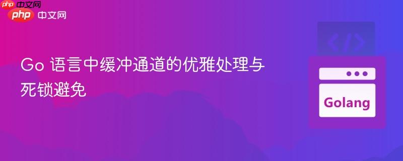 Go 语言中缓冲通道的优雅处理与死锁避免 Go 语言中缓冲通道的优雅处理与死锁避免