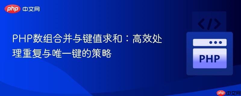 PHP数组合并与键值求和:高效处理重复与唯一键的策略 PHP数组合并与键值求和:高效处理重复与唯一键的策略