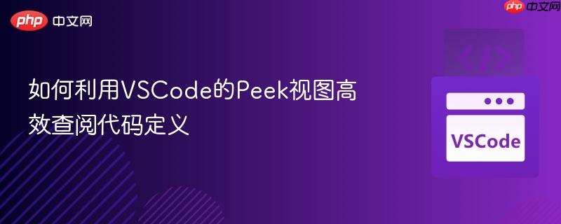 如何利用VSCode的Peek视图高效查阅代码定义 如何利用VSCode的Peek视图高效查阅代码定义