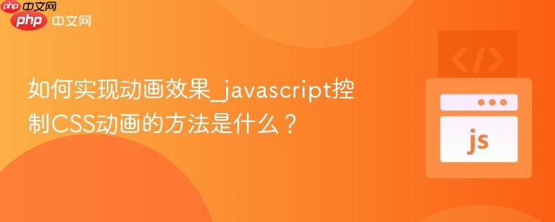如何实现动画效果_javascript控制CSS动画的方法是什么? 如何实现动画效果_javascript控制CSS动画的方法是什么?