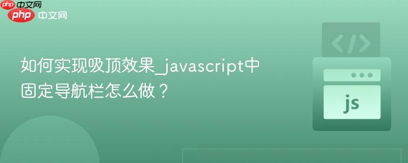 如何实现吸顶效果_javascript中固定导航栏怎么做? 如何实现吸顶效果_javascript中固定导航栏怎么做?