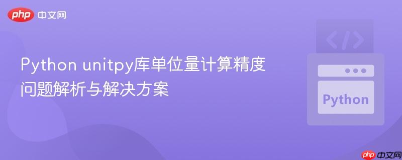 Python unitpy库单位量计算精度问题解析与解决方案 Python unitpy库单位量计算精度问题解析与解决方案