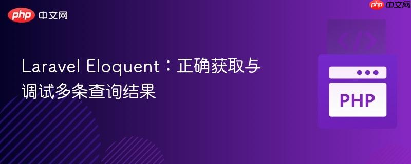 Laravel Eloquent:正确获取与调试多条查询结果 Laravel Eloquent:正确获取与调试多条查询结果