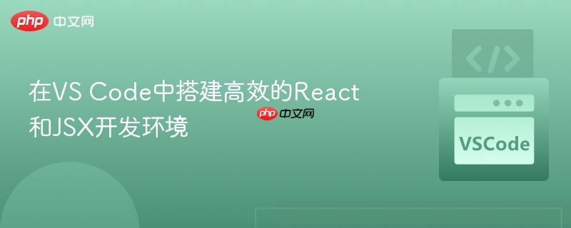 在VS Code中搭建高效的React和JSX开发环境 在VS Code中搭建高效的React和JSX开发环境
