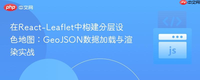 在React-Leaflet中构建分层设色地图:GeoJSON数据加载与渲染实战 在React-Leaflet中构建分层设色地图:GeoJSON数据加载与渲染实战